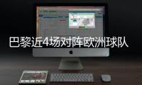 巴黎近4场对阵欧洲球队比赛皆取胜+零封，其中3场至少净胜4球