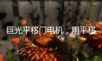 巨光平移门电机	，用平移抵达美好生活