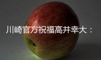 川崎官方祝福高井幸大：前路任重道远，愿你成为世界级球员
