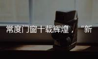 常度门窗十载辉煌，“新模式·新未来”开启新征程