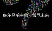 帕尔马前主帅：博尼未来潜力巨大，国米签下他是笔好交易