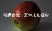 希腊媒体�：瓦兰未和掘金谈过离开NBA一事 掘金对他不沟通感到愤怒