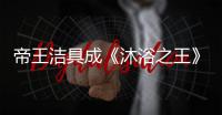 帝王洁具成《沐浴之王》官方合作伙伴，邀你一起看电影!