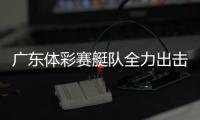 广东体彩赛艇队全力出击，斩获2金3银2铜
！