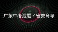 广东中考泄题
？省教育考试院通报：不存在考前试题泄露情况