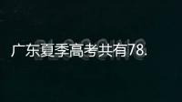 广东夏季高考共有78.4万名考生
，数量位居全国第二