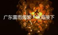 广东雷雨频繁！珠海接下来阳光阵雨相伴
