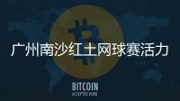 广州南沙红土网球赛活力开赛，多所湾区高校竞逐“图南杯”