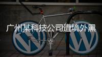 广州某科技公司遭境外黑客网络攻击	，​警方立案调查