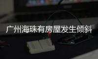 广州海珠有房屋发生倾斜�？官方�：人员全部撤离，持续加强安全检测