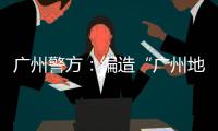广州警方
：编造“广州地铁遭恐怖袭击”谣言嫌疑人被抓获