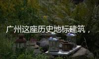 广州这座历史地标建筑	
，将开始25年来最大规模修缮