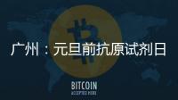 广州：元旦前抗原试剂日产量有望提升30%