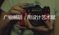 广锐照明
，用设计艺术赋予轻奢之美