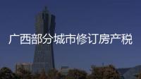 广西部分城市修订房产税率，跟房地产税无关