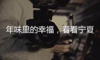 年味里的幸福
，看看宁夏脱贫“第一年”