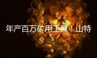 年产百万矿用工具！山特维克无锡工厂的“成功密码”太硬核！