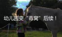 幼儿园变“毒窝”后续
！园长名下产业链不简单	，家长曝更多内幕