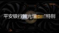 平安银行冀光恒�：“特别臃肿的总行消失了�，分行恢复尚需检视”