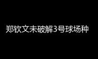 郑钦文未破解3号球场种子噩梦魔咒	，连续三年遭遇温网一轮游