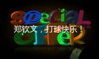 郑钦文，打球快乐！