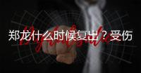 郑龙什么时候复出？受伤半年后再赴意大利手术