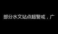 部分水文站点超警戒
，广东维持水利防汛防台风II级应急响应