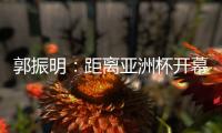 郭振明：距离亚洲杯开幕仅剩50余天�，中国女篮必须强化危机意识