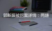 郭新振被拐案详情：两嫌疑人旅游期间图财预谋
，将郭抱走贩卖