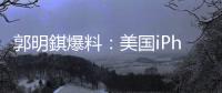 郭明錤爆料�：美国iPhone机型的中国生产线已停产