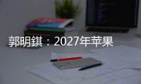 郭明錤	�：2027年苹果将推出多款智能眼镜产品