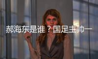 郝海东是谁	？国足主帅一职仍空缺 郝海东自荐执国足