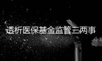 透析医保基金监管三两事�：用重拳给骗保“靶向治疗”
