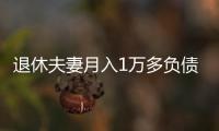 退休夫妻月入1万多负债超1亿，巨债何来
	？能否免除	？