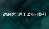 送的啥北理工试图向裁判送礼被拒�，最终2