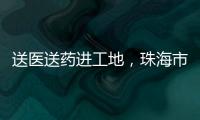 送医送药进工地	，珠海市关爱协会为建筑工人送去夏日关怀