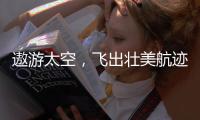 遨游太空，飞出壮美航迹
