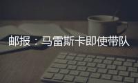 邮报：马雷斯卡即使带队拿到世俱杯冠军也没有奖金