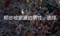 那些被家暴的男性，选择藏起来