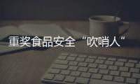 重奖食品安全“吹哨人”	：最高按罚没款5%奖励｜周一健