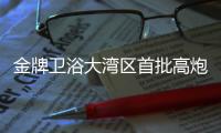 金牌卫浴大湾区首批高炮广告完刊，助力“高定”加速落地