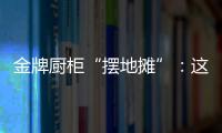 金牌厨柜“摆地摊”：这才是家居企业的IP