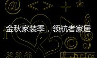金秋家装季，领航者家居为您打造专属生活空间