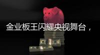 金业板王闪耀央视舞台
，彰显品牌卓越实力与魅力