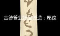 金德管业臻品匠造：愿这一抹蓝守护您的健康