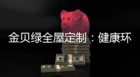 金贝绿全屋定制：健康环保是定制的核心