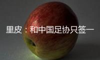 里皮
：和中国足协只签一年 看世预赛第一阶段