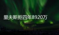 里夫斯拒四年8920万续约：明夏可追五年2.46亿 湖媒直言该交易他