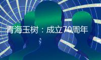 青海玉树�：成立70周年交出满意答卷