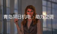 青岛同日机电	：助力空调企业实现智能制造升级